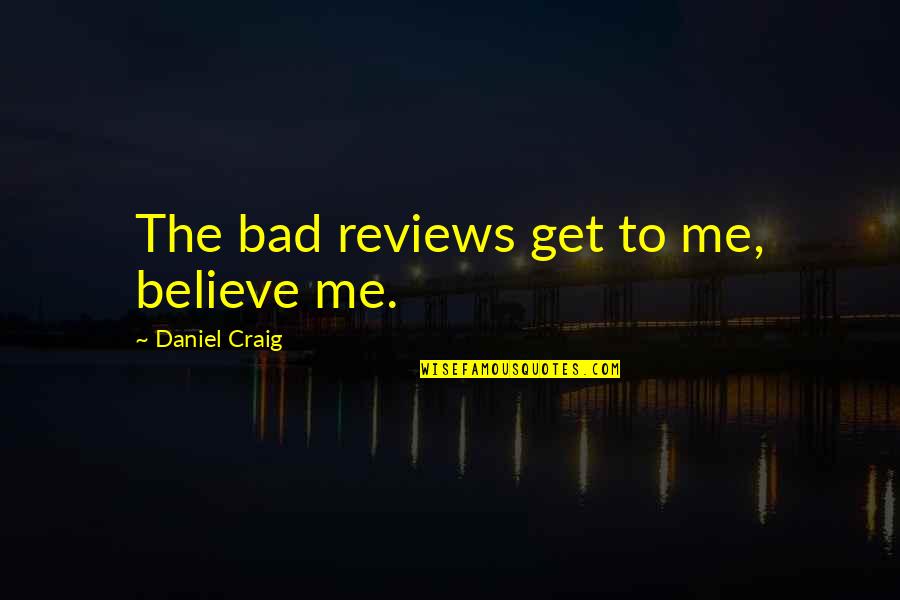 Bad Reviews Quotes By Daniel Craig: The bad reviews get to me, believe me.