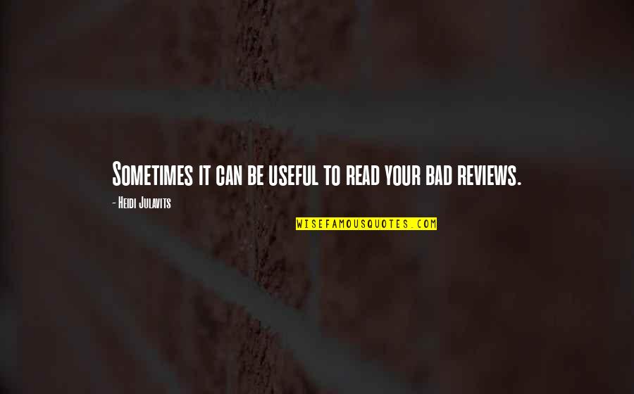 Bad Reviews Quotes By Heidi Julavits: Sometimes it can be useful to read your