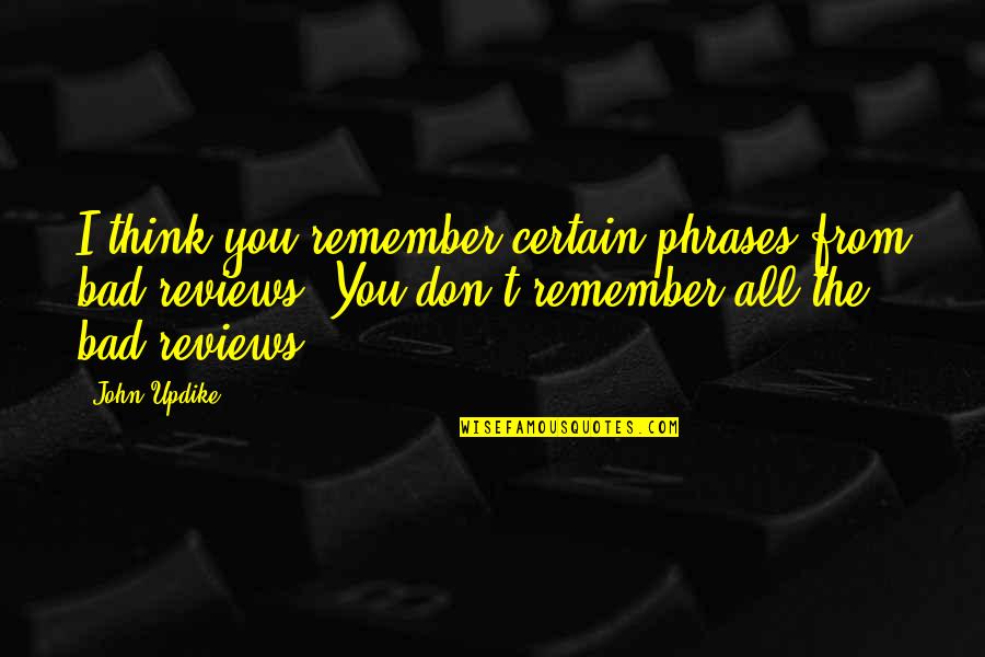 Bad Reviews Quotes By John Updike: I think you remember certain phrases from bad