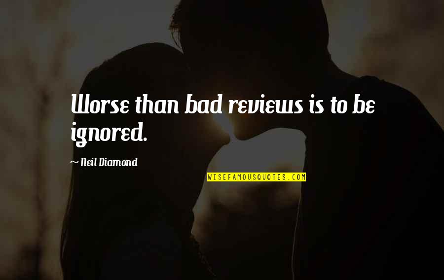 Bad Reviews Quotes By Neil Diamond: Worse than bad reviews is to be ignored.