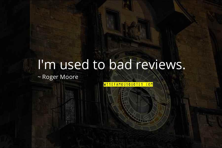 Bad Reviews Quotes By Roger Moore: I'm used to bad reviews.
