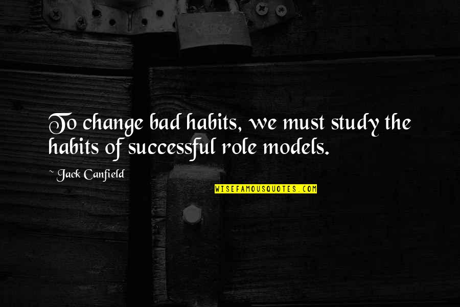 Bad Role Models Quotes By Jack Canfield: To change bad habits, we must study the