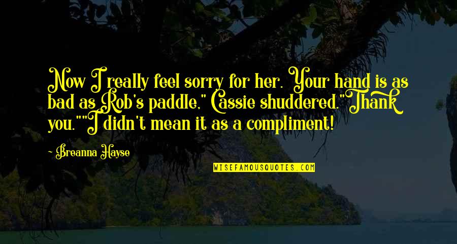 Bad Romance Quotes By Breanna Hayse: Now I really feel sorry for her. Your
