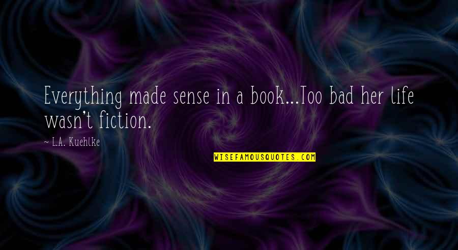 Bad Romance Quotes By L.A. Kuehlke: Everything made sense in a book...Too bad her