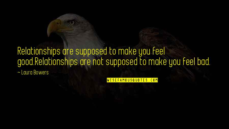 Bad Romance Quotes By Laura Bowers: Relationships are supposed to make you feel good.Relationships