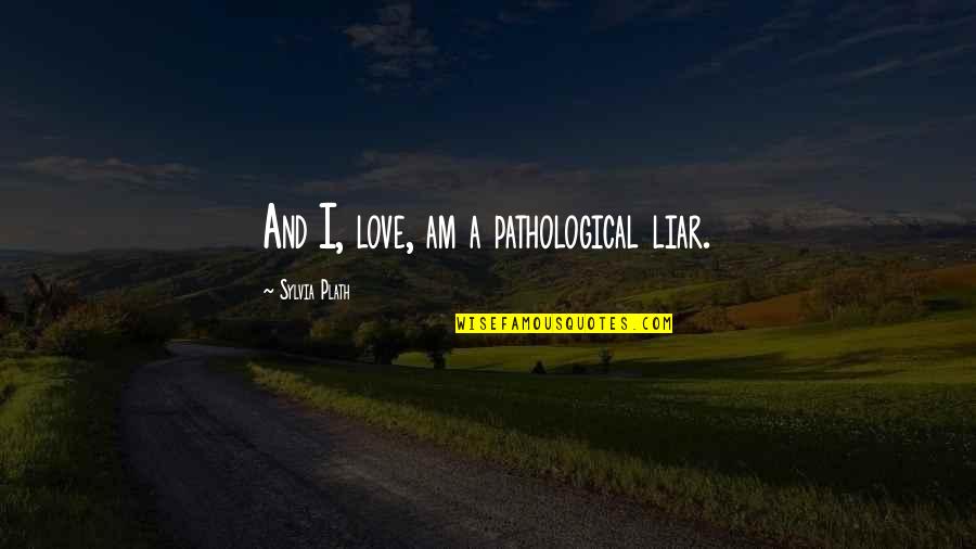 Bad Rounds Of Golf Quotes By Sylvia Plath: And I, love, am a pathological liar.
