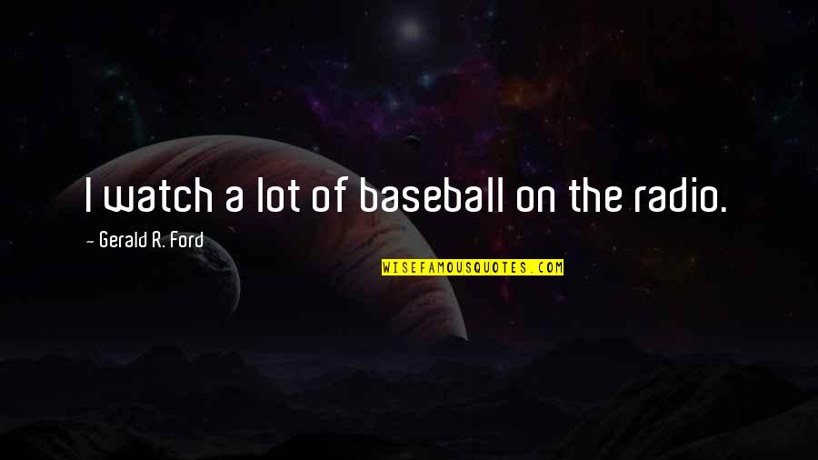 Bad Santa Fat Kid Quotes By Gerald R. Ford: I watch a lot of baseball on the