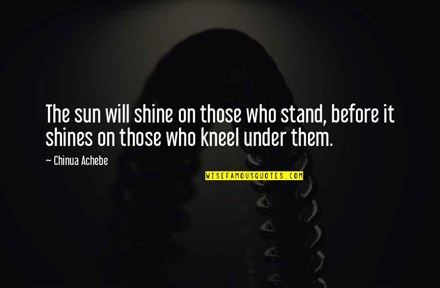 Bad Santa Willie Quotes By Chinua Achebe: The sun will shine on those who stand,