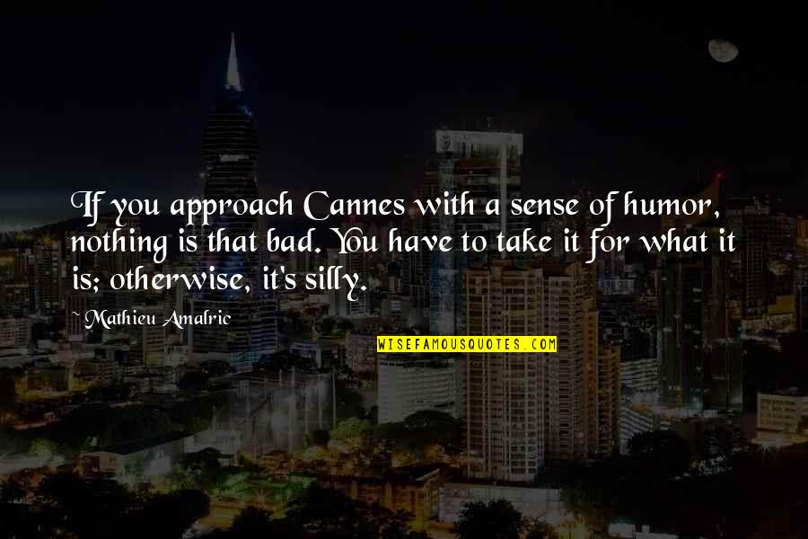 Bad Sense Of Humor Quotes By Mathieu Amalric: If you approach Cannes with a sense of