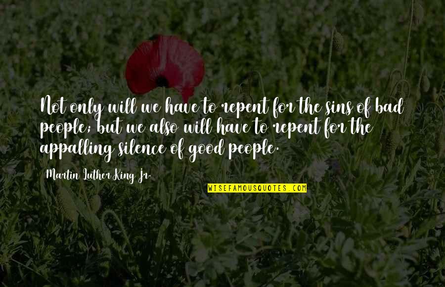 Bad Silence Quotes By Martin Luther King Jr.: Not only will we have to repent for