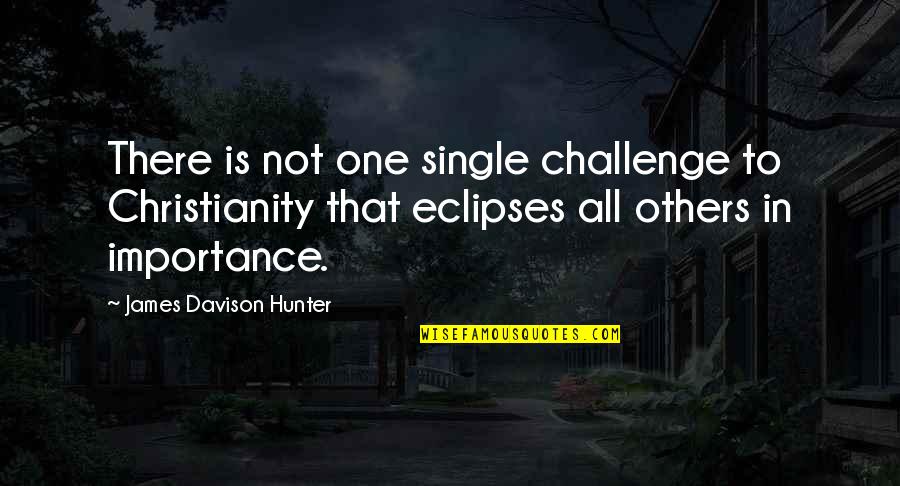 Bad Sis In Law Quotes By James Davison Hunter: There is not one single challenge to Christianity Bad Sis In Law Quotes By James Davison Hunter: There is not one single challenge to Christianity