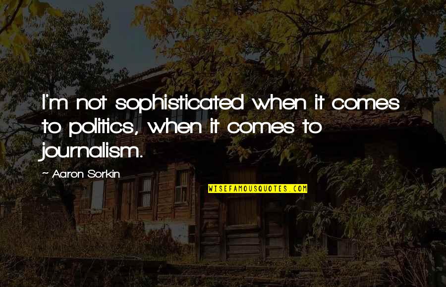 Bad Sister Relationships Quotes By Aaron Sorkin: I'm not sophisticated when it comes to politics,