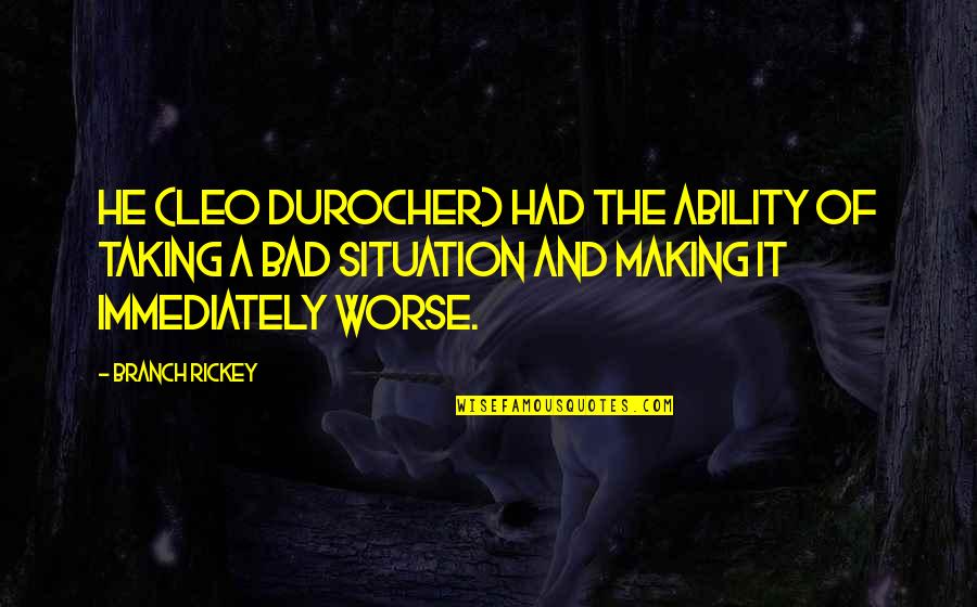 Bad Situation Quotes By Branch Rickey: He (Leo Durocher) had the ability of taking