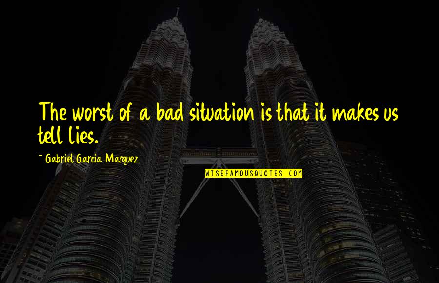 Bad Situation Quotes By Gabriel Garcia Marquez: The worst of a bad situation is that