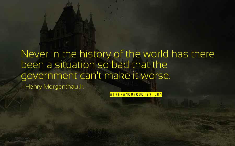 Bad Situation Quotes By Henry Morgenthau Jr.: Never in the history of the world has