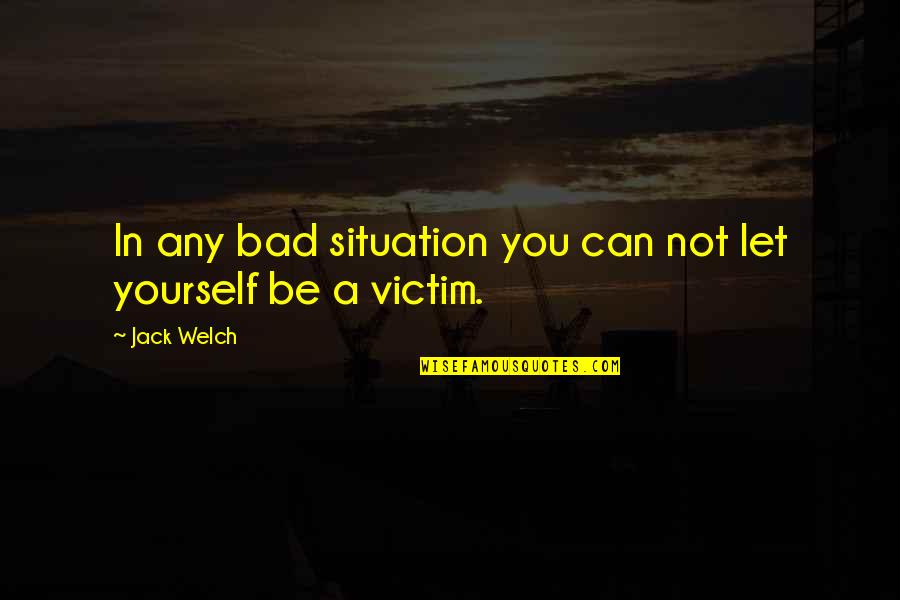 Bad Situation Quotes By Jack Welch: In any bad situation you can not let