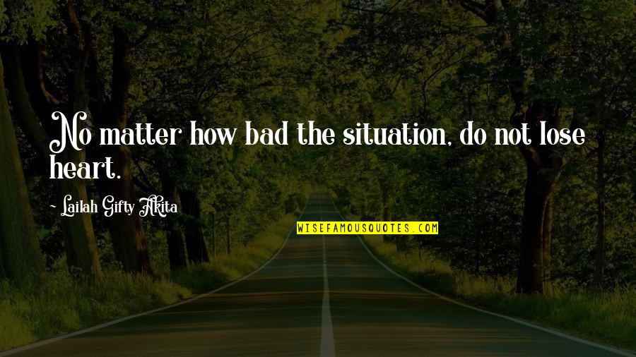 Bad Situation Quotes By Lailah Gifty Akita: No matter how bad the situation, do not