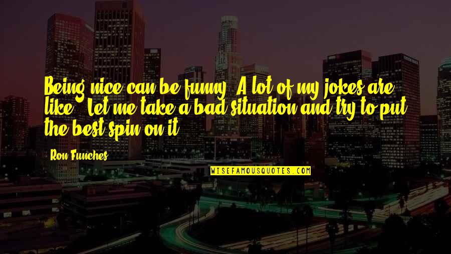 Bad Situation Quotes By Ron Funches: Being nice can be funny. A lot of