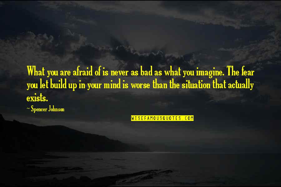 Bad Situation Quotes By Spencer Johnson: What you are afraid of is never as