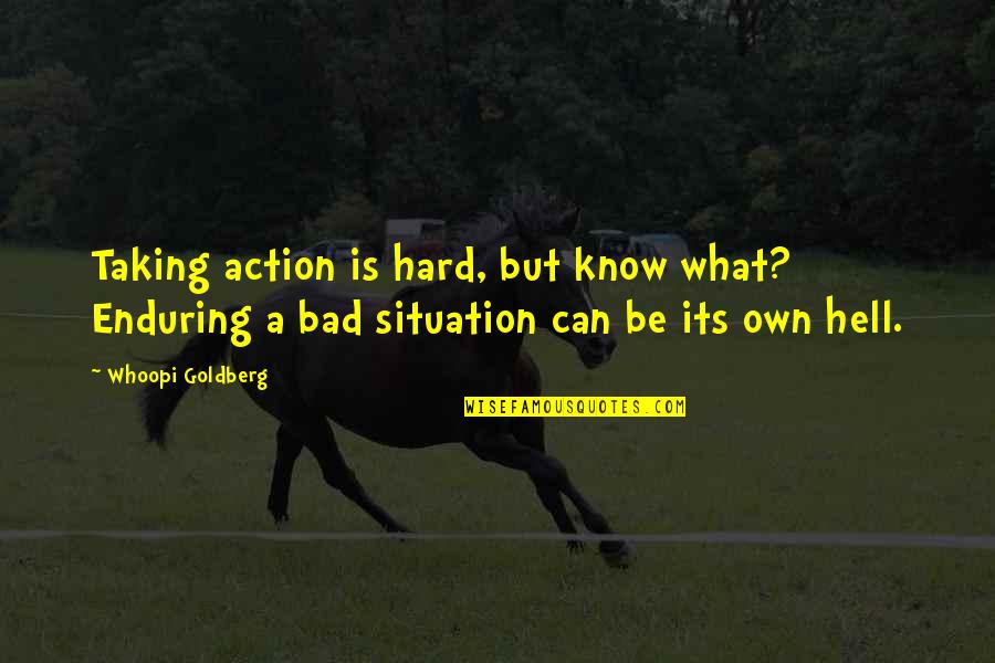 Bad Situation Quotes By Whoopi Goldberg: Taking action is hard, but know what? Enduring