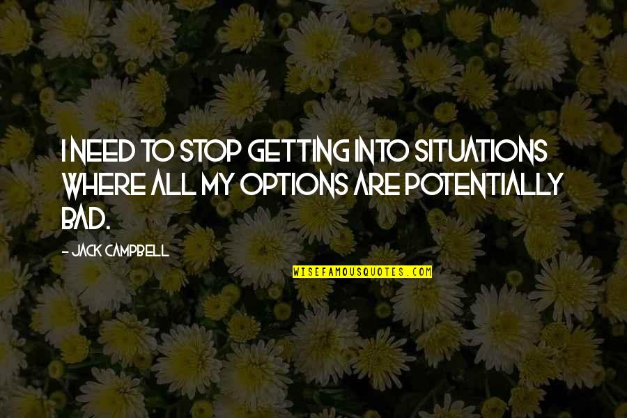Bad Situations Quotes By Jack Campbell: I need to stop getting into situations where