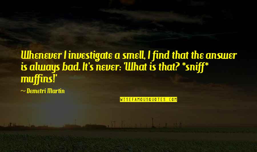 Bad Smell Quotes By Demetri Martin: Whenever I investigate a smell, I find that Bad Smell Quotes By Demetri Martin: Whenever I investigate a smell, I find that