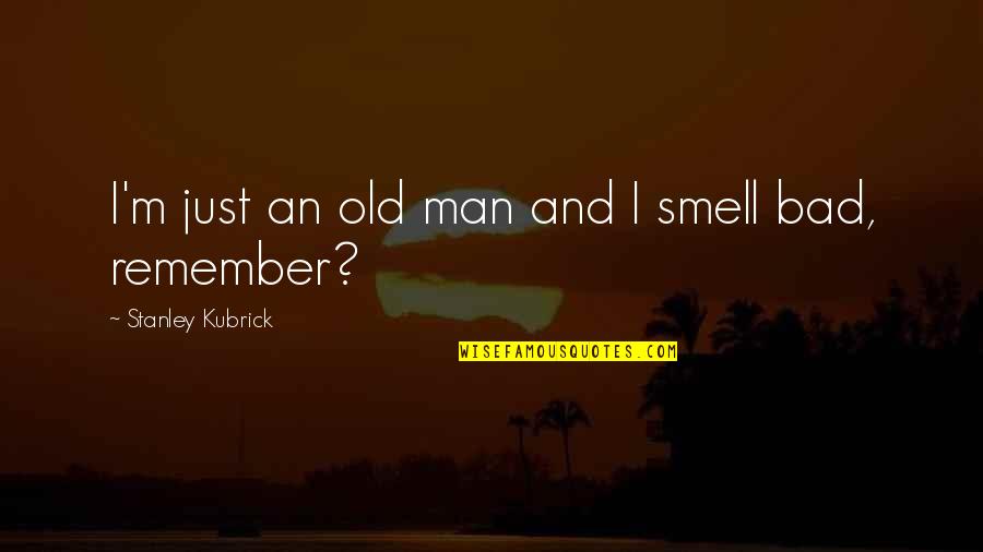 Bad Smell Quotes By Stanley Kubrick: I'm just an old man and I smell Bad Smell Quotes By Stanley Kubrick: I'm just an old man and I smell