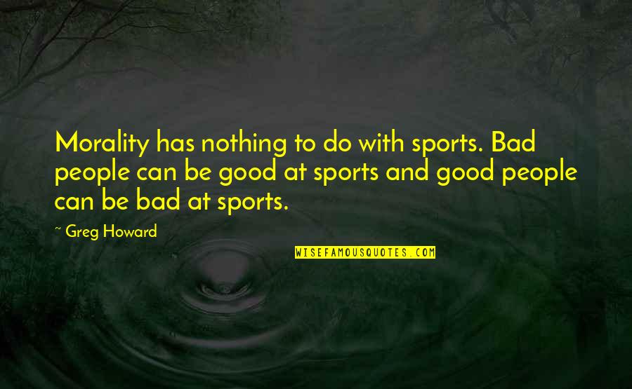 Bad Sports Quotes By Greg Howard: Morality has nothing to do with sports. Bad