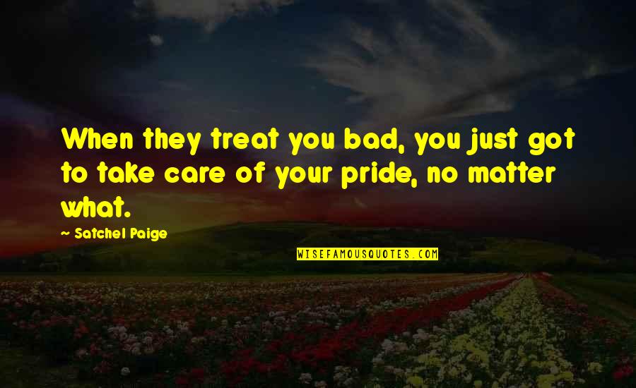 Bad Sports Quotes By Satchel Paige: When they treat you bad, you just got