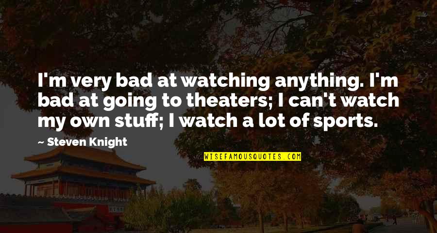 Bad Sports Quotes By Steven Knight: I'm very bad at watching anything. I'm bad
