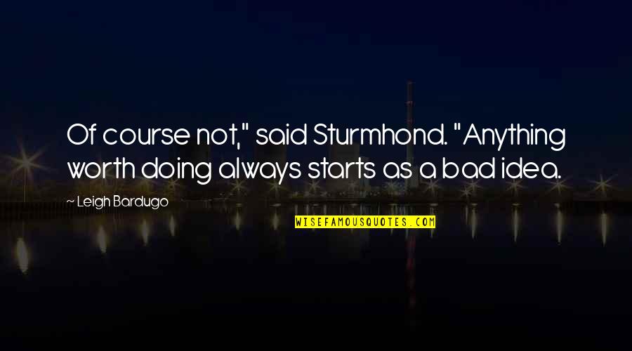 Bad Starts Quotes By Leigh Bardugo: Of course not," said Sturmhond. "Anything worth doing