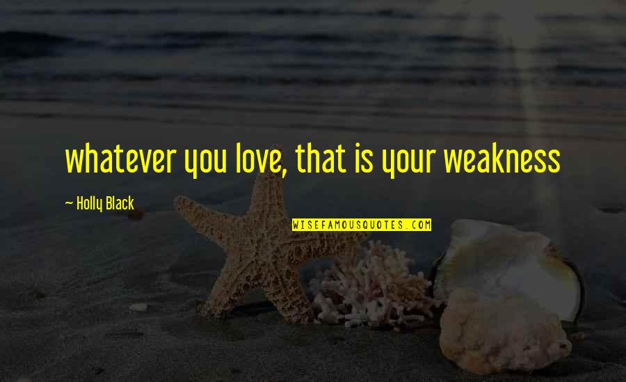 Bad Step Family Quotes By Holly Black: whatever you love, that is your weakness