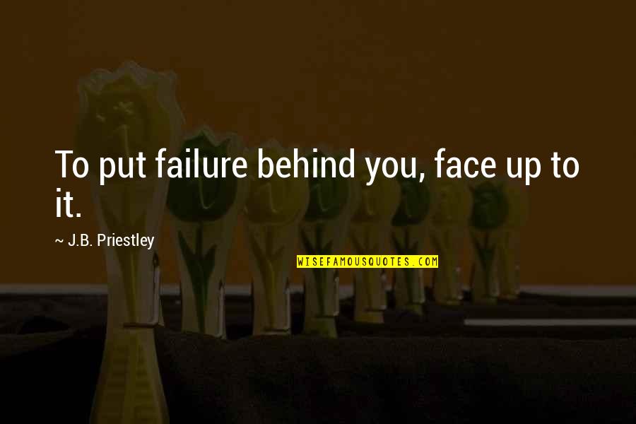 Bad Supervisors Quotes By J.B. Priestley: To put failure behind you, face up to