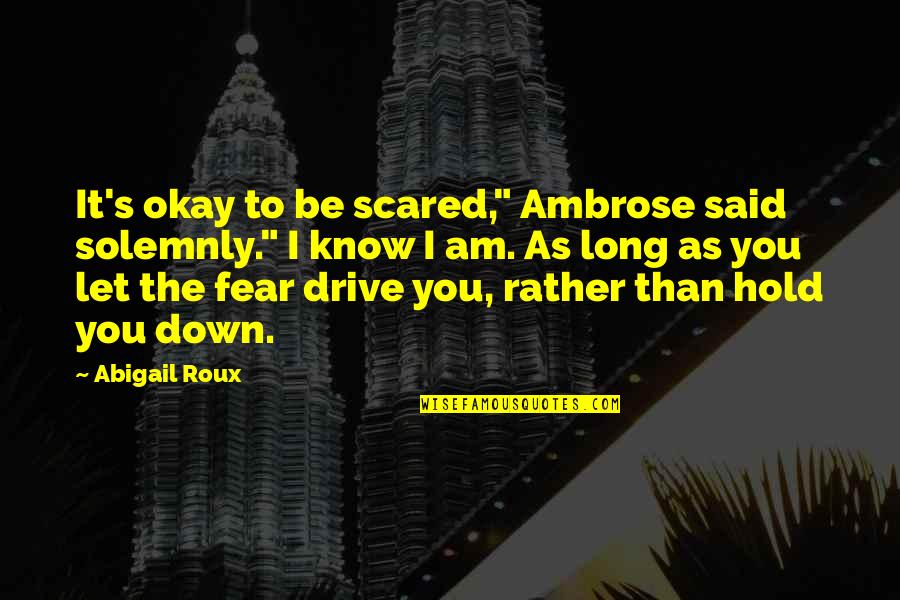 Bad Surprises In Life Quotes By Abigail Roux: It's okay to be scared," Ambrose said solemnly."