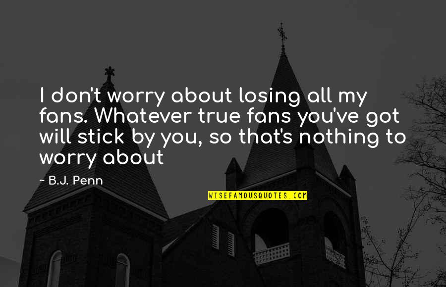 Bad Surroundings Quotes By B.J. Penn: I don't worry about losing all my fans. Bad Surroundings Quotes By B.J. Penn: I don't worry about losing all my fans.