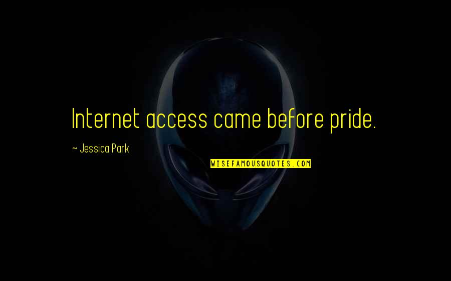 Bad Surroundings Quotes By Jessica Park: Internet access came before pride. Bad Surroundings Quotes By Jessica Park: Internet access came before pride.