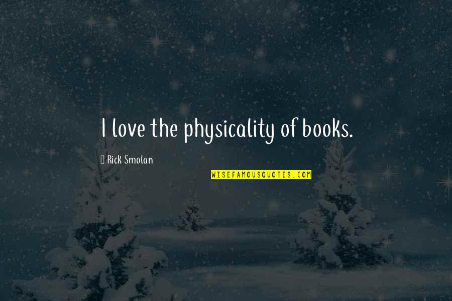 Bad Surroundings Quotes By Rick Smolan: I love the physicality of books. Bad Surroundings Quotes By Rick Smolan: I love the physicality of books.