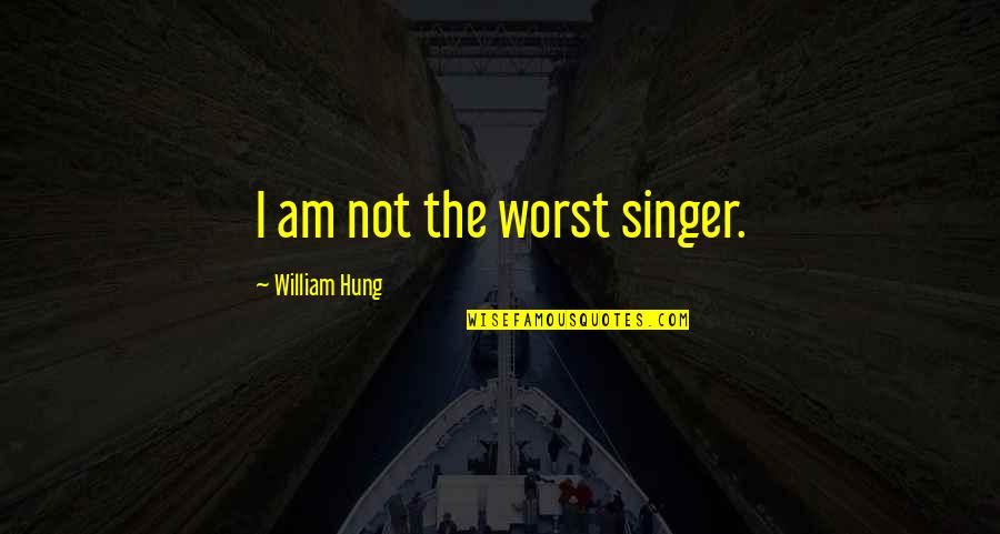 Bad Surroundings Quotes By William Hung: I am not the worst singer. Bad Surroundings Quotes By William Hung: I am not the worst singer.