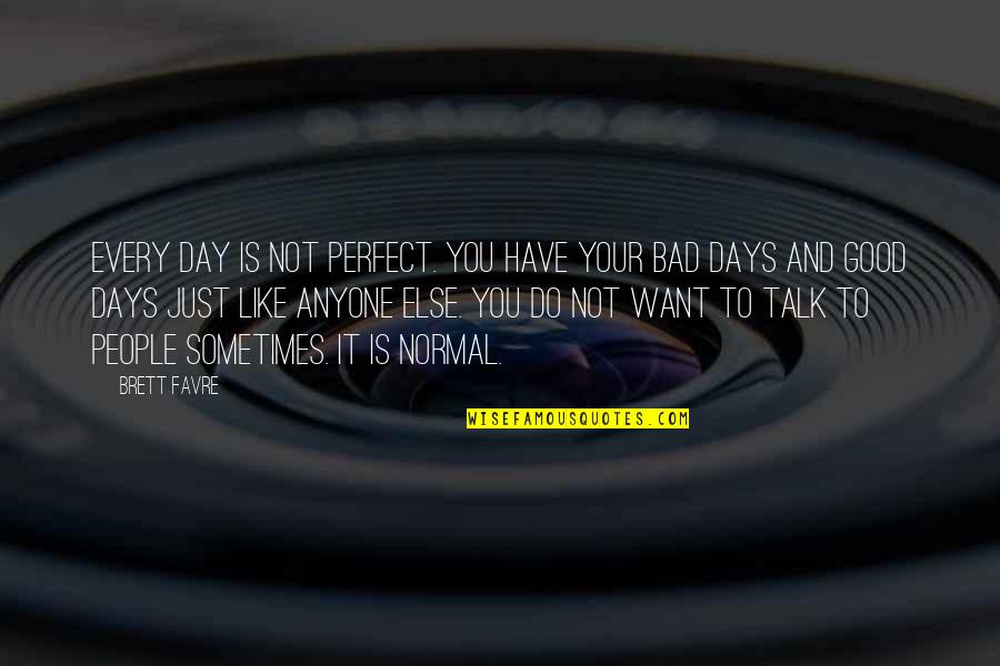 Bad Talk Quotes By Brett Favre: Every day is not perfect. You have your