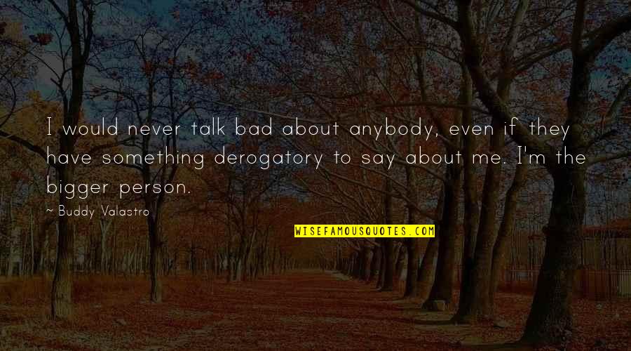 Bad Talk Quotes By Buddy Valastro: I would never talk bad about anybody, even