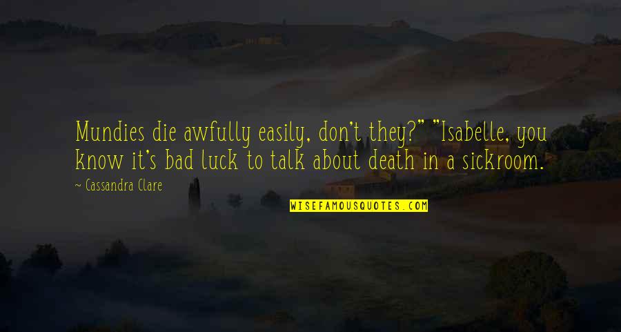 Bad Talk Quotes By Cassandra Clare: Mundies die awfully easily, don't they?" "Isabelle, you