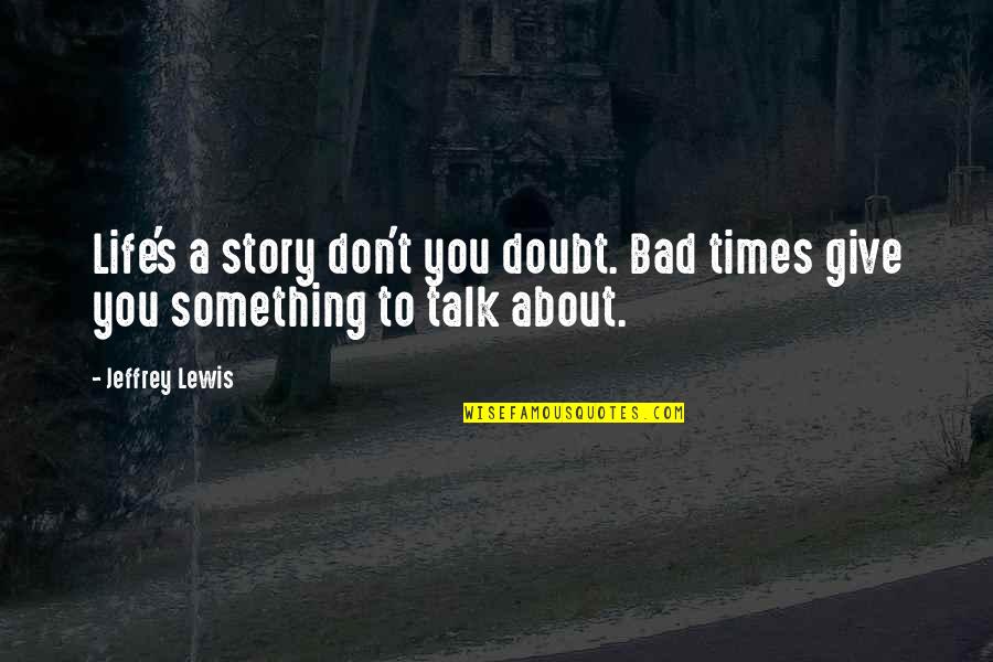 Bad Talk Quotes By Jeffrey Lewis: Life's a story don't you doubt. Bad times