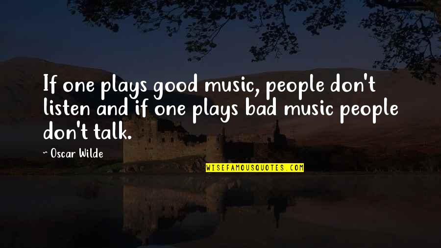 Bad Talk Quotes By Oscar Wilde: If one plays good music, people don't listen