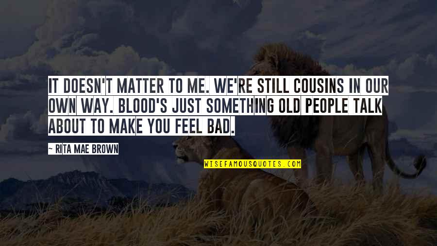 Bad Talk Quotes By Rita Mae Brown: It doesn't matter to me. We're still cousins