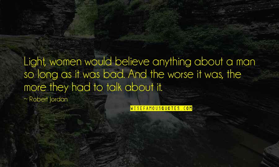 Bad Talk Quotes By Robert Jordan: Light, women would believe anything about a man