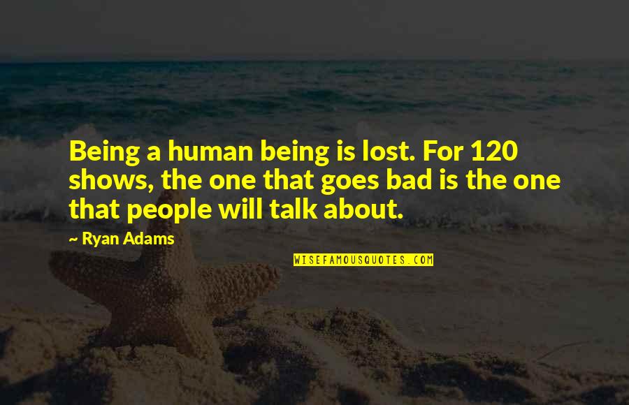 Bad Talk Quotes By Ryan Adams: Being a human being is lost. For 120