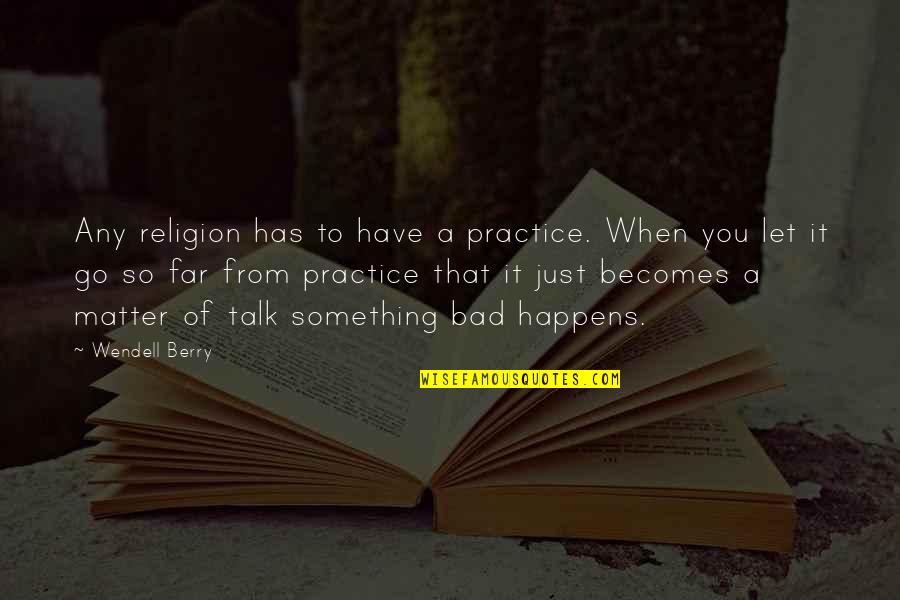Bad Talk Quotes By Wendell Berry: Any religion has to have a practice. When