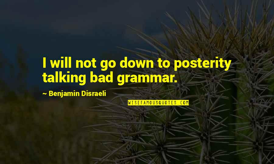 Bad Talking Quotes By Benjamin Disraeli: I will not go down to posterity talking