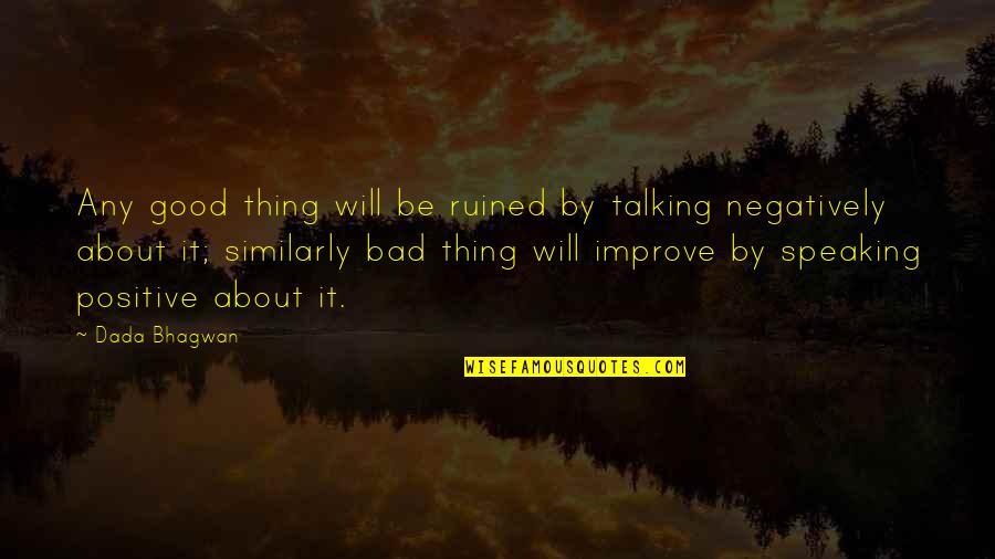 Bad Talking Quotes By Dada Bhagwan: Any good thing will be ruined by talking