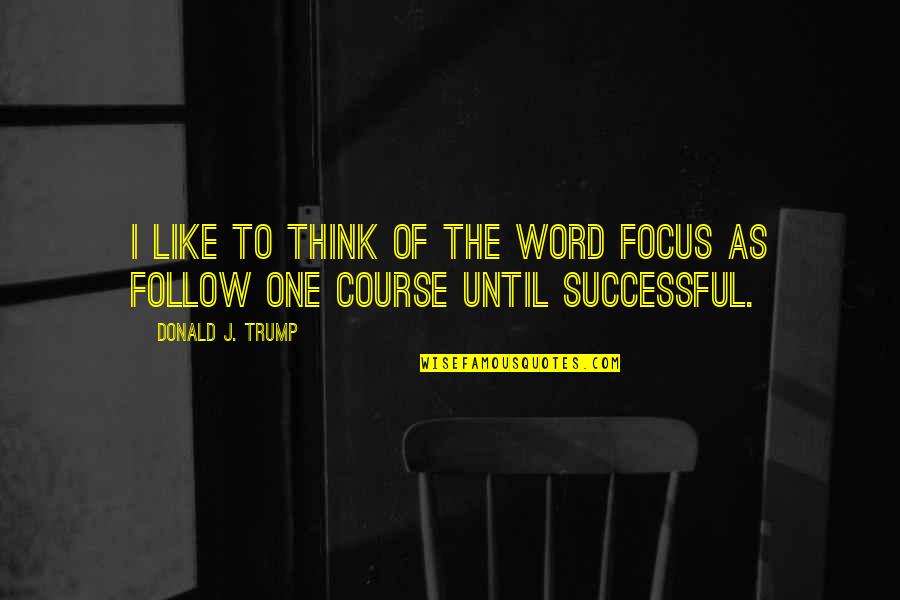 Bad Talking Quotes By Donald J. Trump: I like to think of the word FOCUS